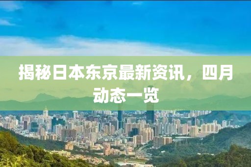 揭秘日本东京最新资讯，四月动态一览