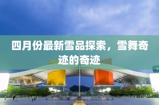 四月份最新雪品探索，雪舞奇迹的奇迹
