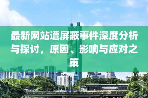 最新网站遭屏蔽事件深度分析与探讨，原因、影响与应对之策