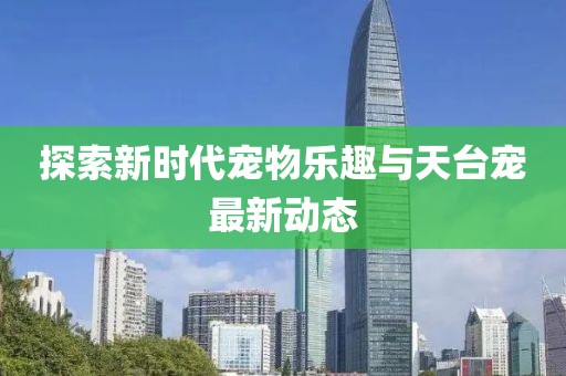 探索新时代宠物乐趣与天台宠最新动态