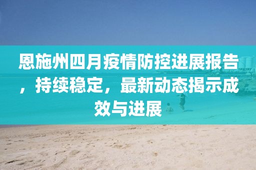 恩施州四月疫情防控进展报告，持续稳定，最新动态揭示成效与进展