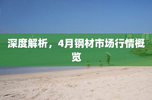 深度解析，4月钢材市场行情概览