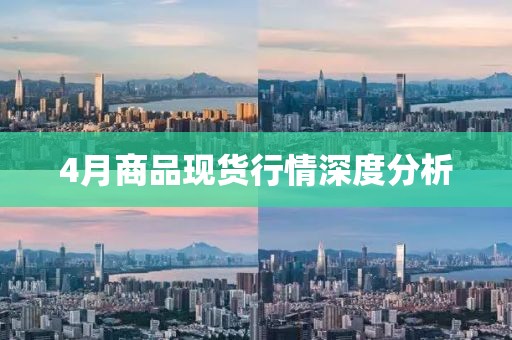 4月商品现货行情深度分析