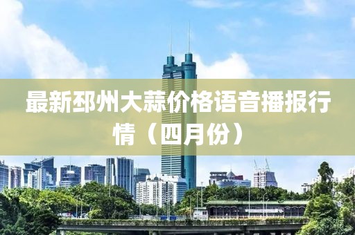 最新邳州大蒜价格语音播报行情（四月份）