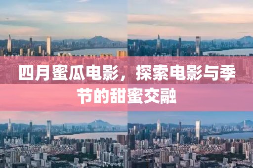 四月蜜瓜电影，探索电影与季节的甜蜜交融