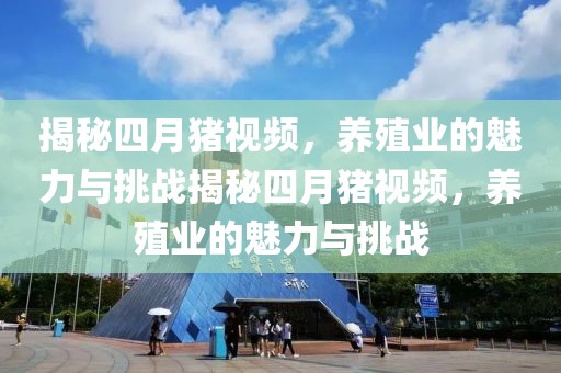 揭秘四月猪视频，养殖业的魅力与挑战揭秘四月猪视频，养殖业的魅力与挑战