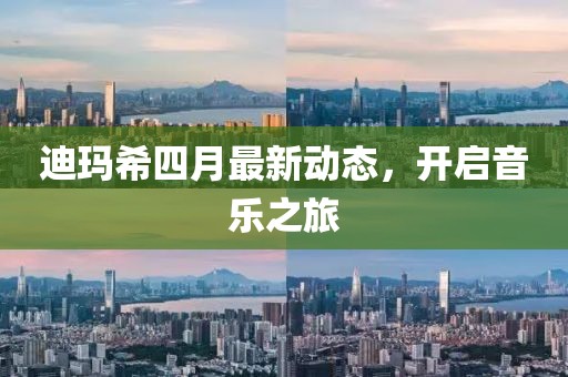 迪玛希四月最新动态，开启音乐之旅