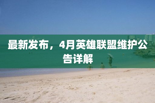 最新发布，4月英雄联盟维护公告详解