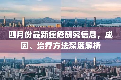 四月份最新痤疮研究信息，成因、治疗方法深度解析