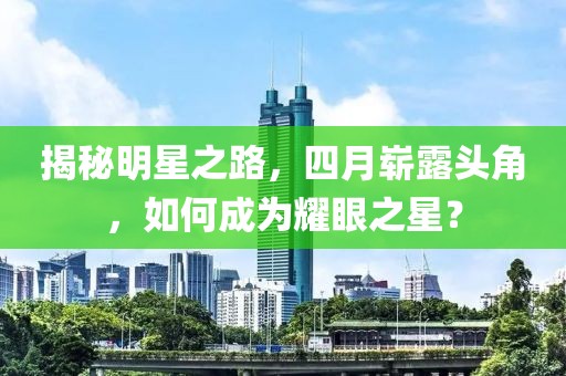 揭秘明星之路，四月崭露头角，如何成为耀眼之星？
