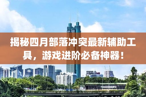 揭秘四月部落冲突最新辅助工具，游戏进阶必备神器！