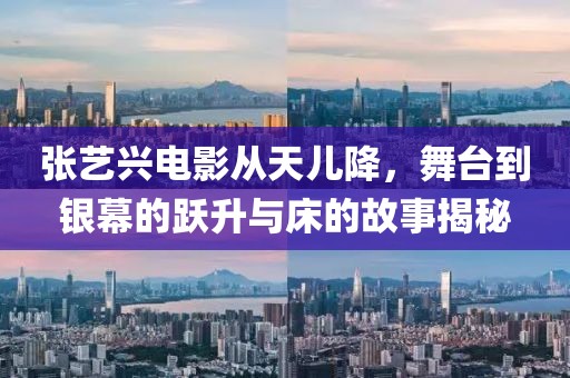 张艺兴电影从天儿降，舞台到银幕的跃升与床的故事揭秘