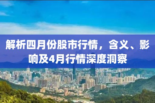解析四月份股市行情，含义、影响及4月行情深度洞察