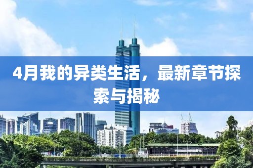 4月我的异类生活，最新章节探索与揭秘