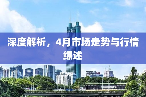 深度解析，4月市场走势与行情综述