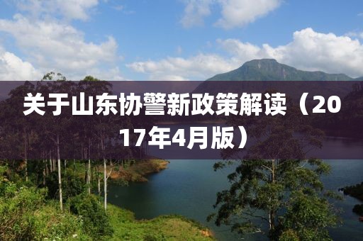 关于山东协警新政策解读（2017年4月版）