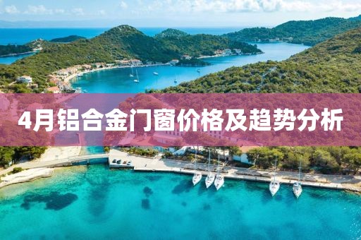 4月铝合金门窗价格及趋势分析