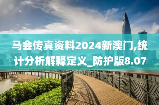 马会传真资料2024新澳门,统计分析解释定义_防护版8.07