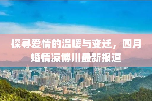 探寻爱情的温暖与变迁，四月婚情凉博川最新报道
