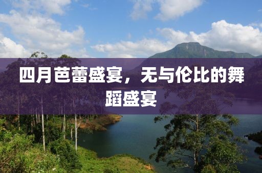 四月芭蕾盛宴，无与伦比的舞蹈盛宴