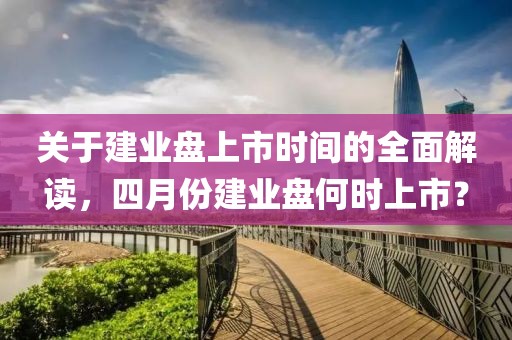 关于建业盘上市时间的全面解读，四月份建业盘何时上市？
