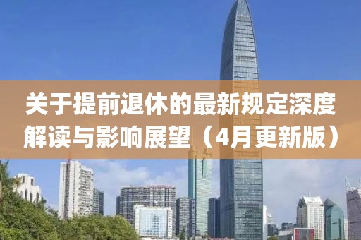 关于提前退休的最新规定深度解读与影响展望（4月更新版）