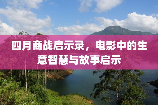四月商战启示录，电影中的生意智慧与故事启示