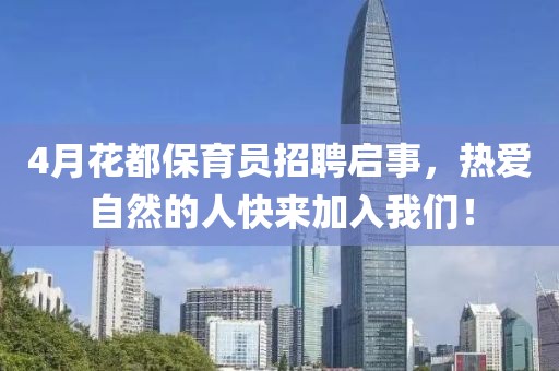 4月花都保育员招聘启事，热爱自然的人快来加入我们！