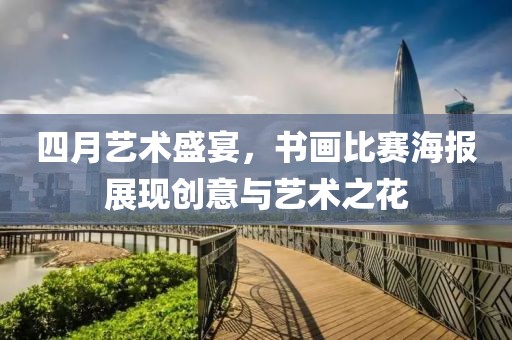 四月艺术盛宴，书画比赛海报展现创意与艺术之花