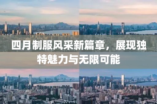 四月制服风采新篇章，展现独特魅力与无限可能