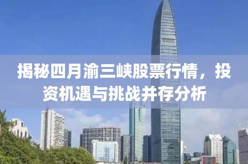 揭秘四月渝三峡股票行情，投资机遇与挑战并存分析