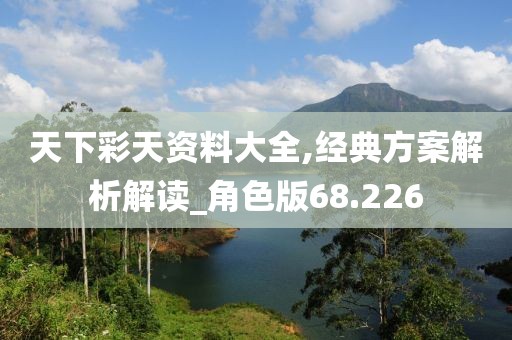 天下彩天资料大全,经典方案解析解读_角色版68.226