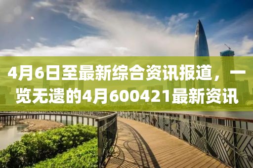 4月6日至最新综合资讯报道，一览无遗的4月600421最新资讯