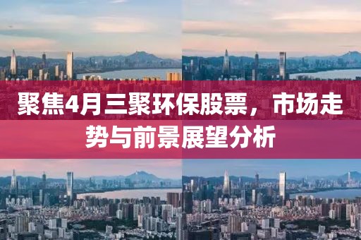聚焦4月三聚环保股票，市场走势与前景展望分析