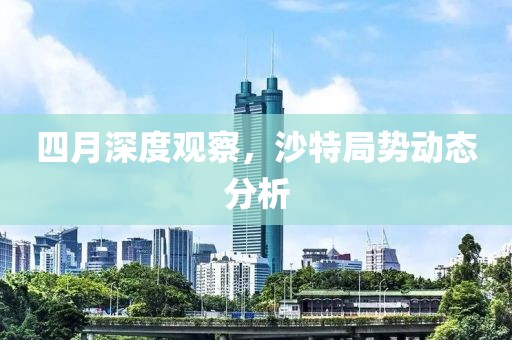 四月深度观察，沙特局势动态分析