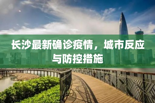 长沙最新确诊疫情，城市反应与防控措施