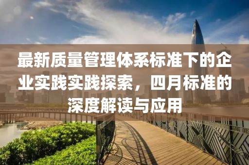 最新质量管理体系标准下的企业实践实践探索，四月标准的深度解读与应用