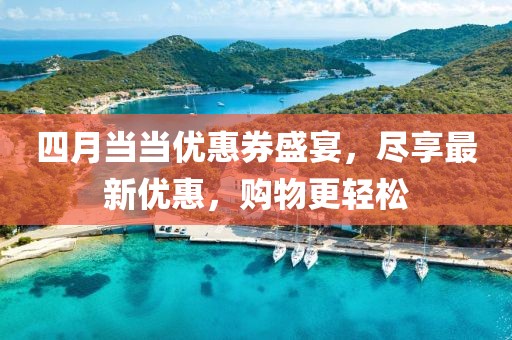 四月当当优惠券盛宴，尽享最新优惠，购物更轻松