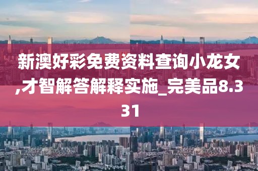 新澳好彩免费资料查询小龙女,才智解答解释实施_完美品8.331