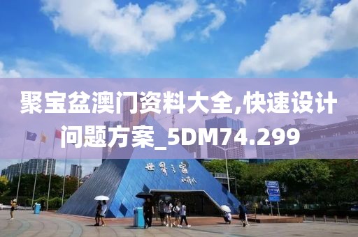 聚宝盆澳门资料大全,快速设计问题方案_5DM74.299