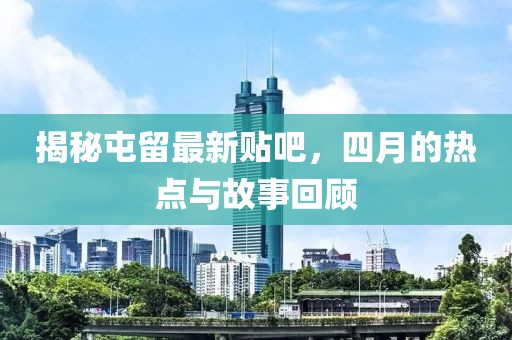 揭秘屯留最新贴吧，四月的热点与故事回顾