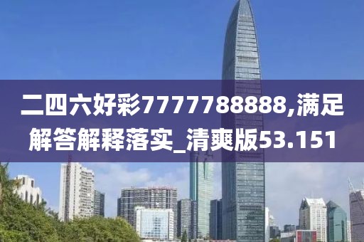 二四六好彩7777788888,满足解答解释落实_清爽版53.151
