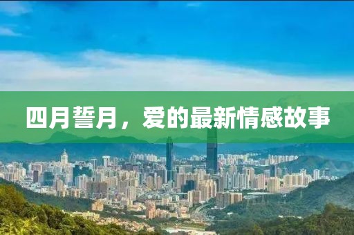 四月誓月，爱的最新情感故事