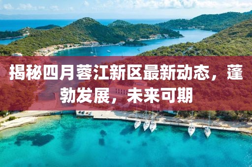 揭秘四月蓉江新区最新动态，蓬勃发展，未来可期