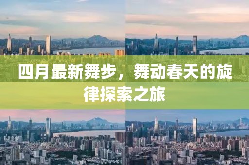 四月最新舞步，舞动春天的旋律探索之旅