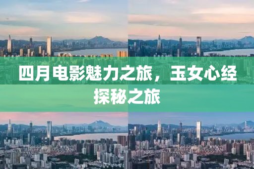四月电影魅力之旅，玉女心经探秘之旅