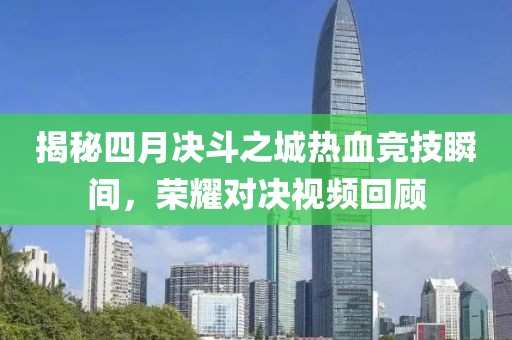 揭秘四月决斗之城热血竞技瞬间，荣耀对决视频回顾