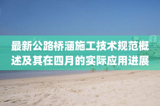 最新公路桥涵施工技术规范概述及其在四月的实际应用进展
