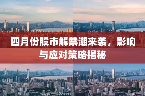 四月份股市解禁潮来袭，影响与应对策略揭秘