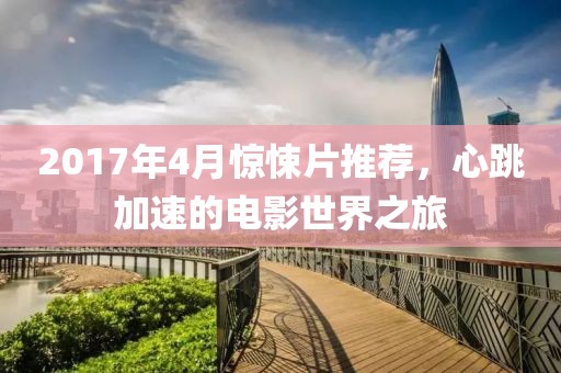 2017年4月惊悚片推荐，心跳加速的电影世界之旅